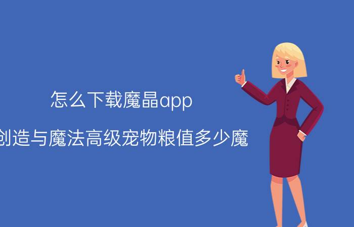 怎么下载魔晶app 创造与魔法高级宠物粮值多少魔？